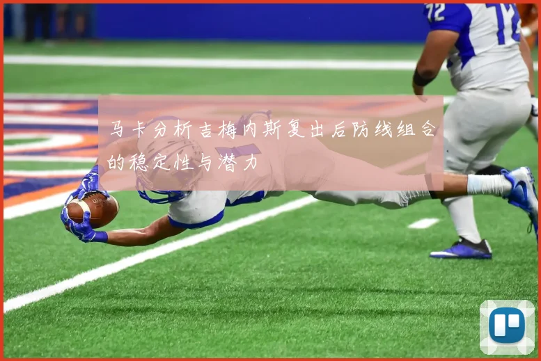 马卡分析吉梅内斯复出后防线组合的稳定性与潜力