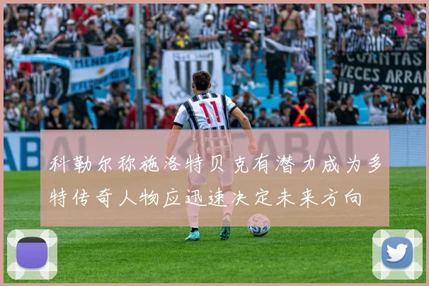 科勒尔称施洛特贝克有潜力成为多特传奇人物应迅速决定未来方向