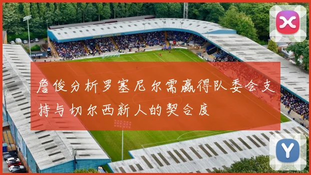 詹俊分析罗塞尼尔需赢得队委会支持与切尔西新人的契合度