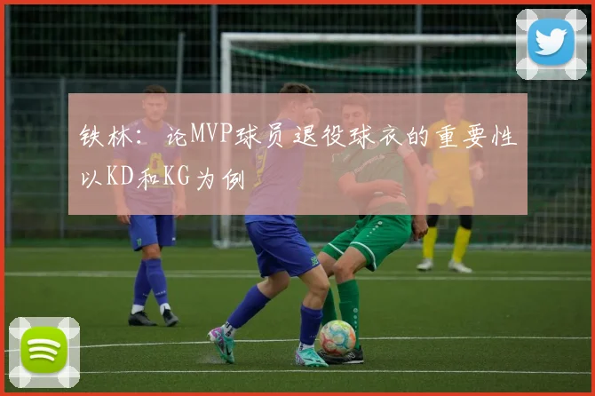 铁林：论MVP球员退役球衣的重要性以KD和KG为例