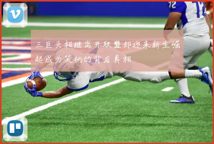 三巨头相继离开联盟却迎来新生崛起成为笑柄的背后真相