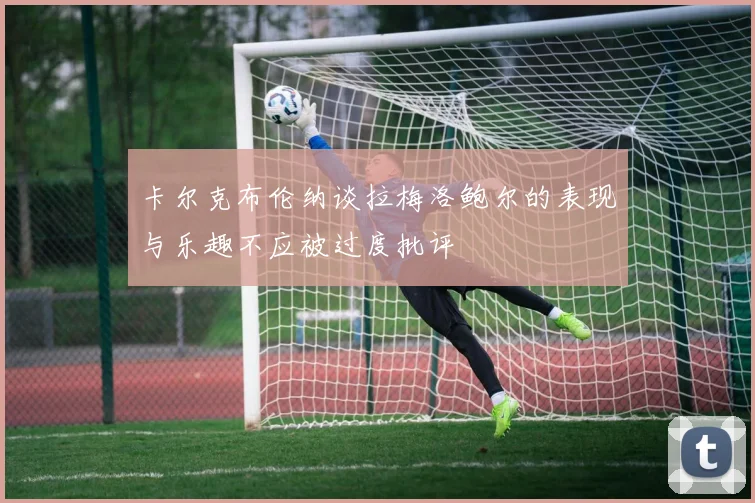 卡尔克布伦纳谈拉梅洛鲍尔的表现与乐趣不应被过度批评