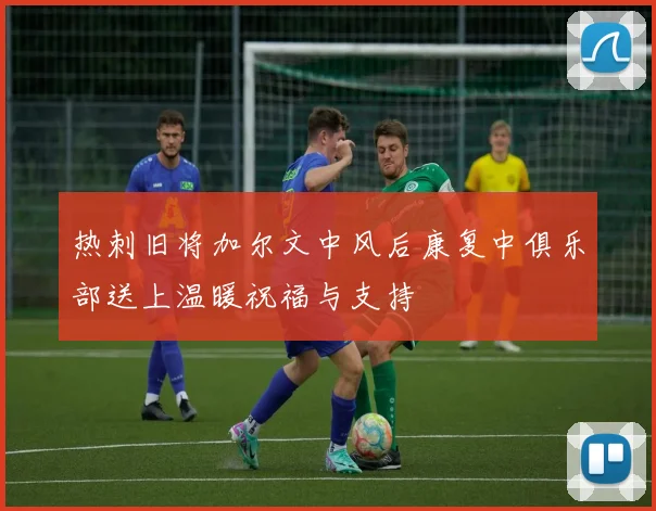 热刺旧将加尔文中风后康复中俱乐部送上温暖祝福与支持
