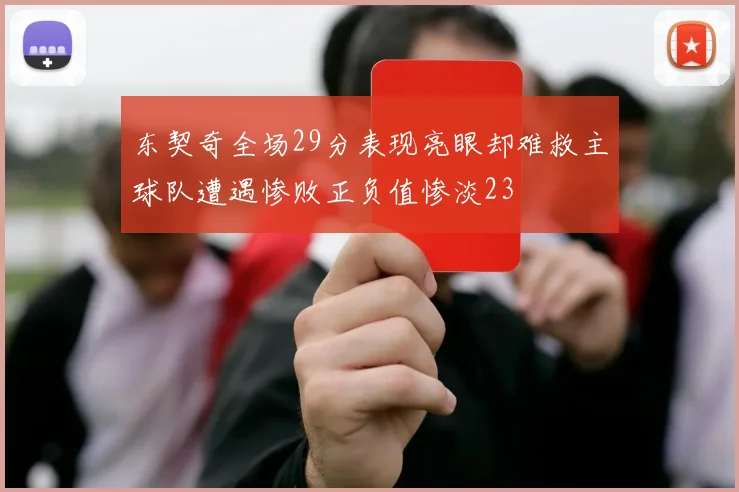 东契奇全场29分表现亮眼却难救主球队遭遇惨败正负值惨淡23