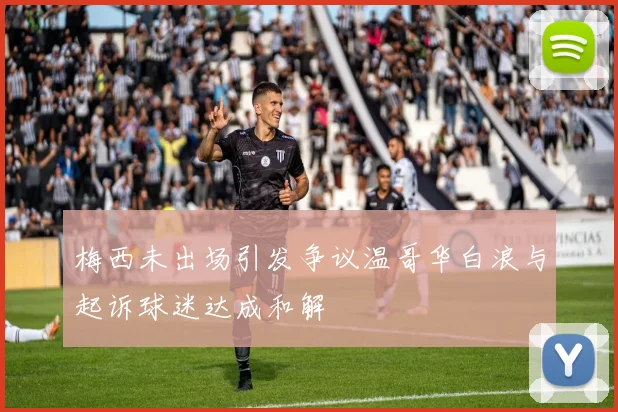 梅西未出场引发争议温哥华白浪与起诉球迷达成和解