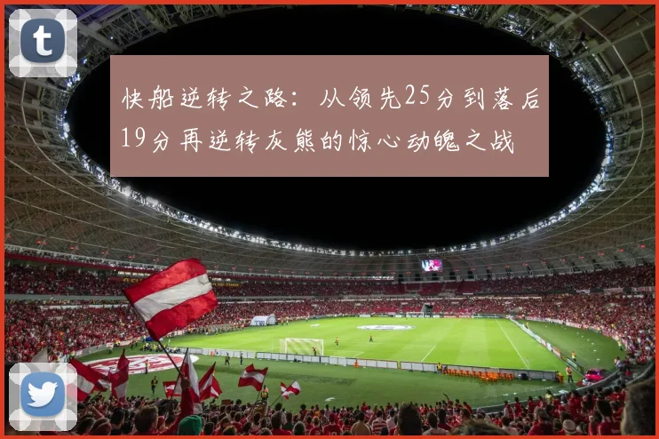 快船逆转之路:从领先25分到落后19分再逆转灰熊的惊心动魄之战