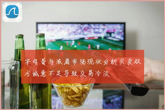 字母哥与浓眉市场现状分析买卖双方诚意不足导致交易冷淡