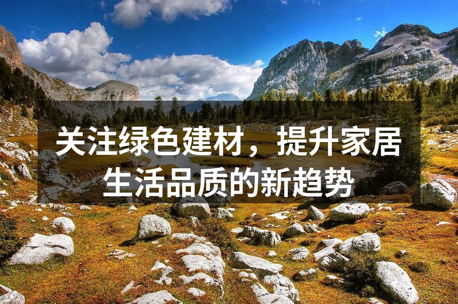 关注绿色建材，提升家居生活品质的新趋势