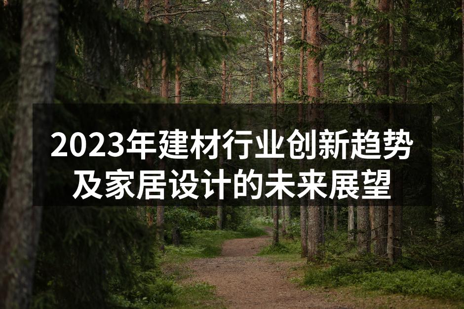 2023年建材行业创新趋势及家居设计的未来展望