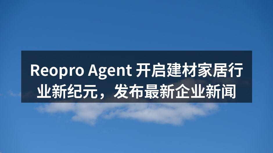 Reopro Agent 开启建材家居行业新纪元，发布最新企