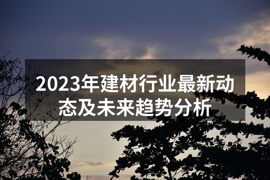 2023年建材行业最新动态及未来趋势分析